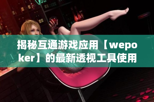 揭秘互通游戏应用【wepoker】的最新透视工具使用教程