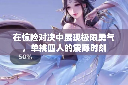 在惊险对决中展现极限勇气，单挑四人的震撼时刻