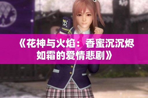 《花神与火焰：香蜜沉沉烬如霜的爱情悲剧》