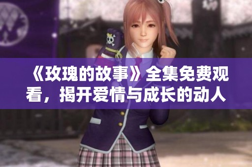 《玫瑰的故事》全集免费观看，揭开爱情与成长的动人篇章