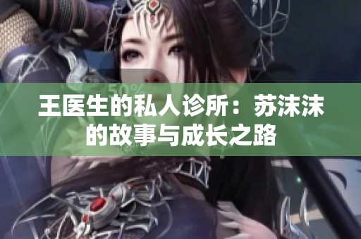 王医生的私人诊所：苏沫沫的故事与成长之路