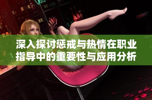 深入探讨惩戒与热情在职业指导中的重要性与应用分析