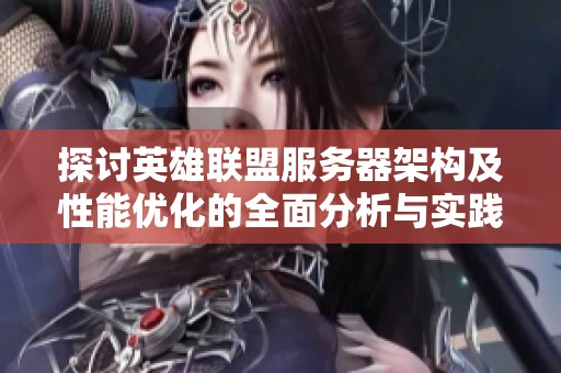 探讨英雄联盟服务器架构及性能优化的全面分析与实践建议