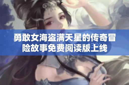 勇敢女海盗满天星的传奇冒险故事免费阅读版上线