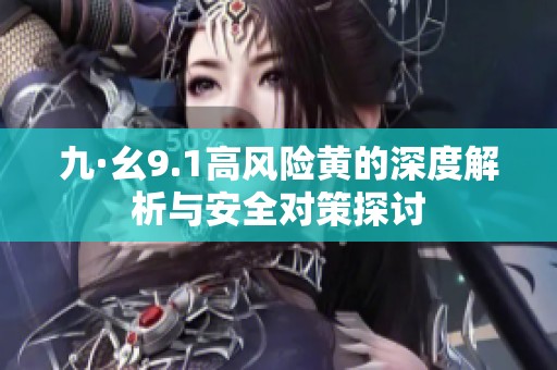 九·幺9.1高风险黄的深度解析与安全对策探讨