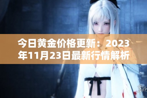 今日黄金价格更新：2023年11月23日最新行情解析