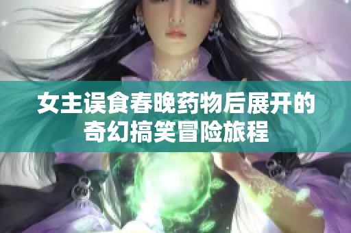 女主误食春晚药物后展开的奇幻搞笑冒险旅程