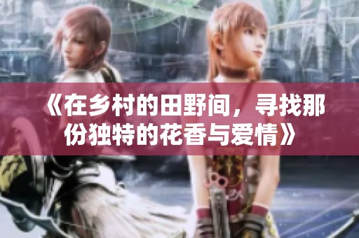 《在乡村的田野间，寻找那份独特的花香与爱情》