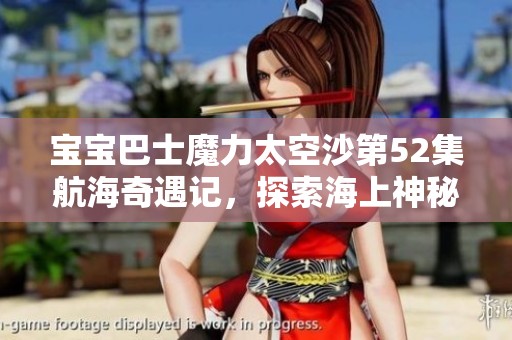 宝宝巴士魔力太空沙第52集航海奇遇记，探索海上神秘船只的冒险旅程