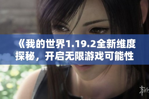 《我的世界1.19.2全新维度探秘，开启无限游戏可能性》