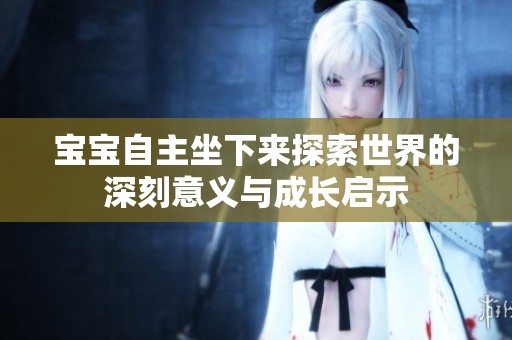 宝宝自主坐下来探索世界的深刻意义与成长启示