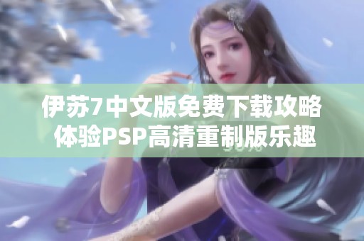 伊苏7中文版免费下载攻略 体验PSP高清重制版乐趣