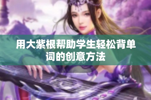 用大紫根帮助学生轻松背单词的创意方法