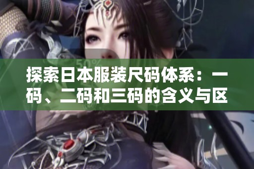 探索日本服装尺码体系：一码、二码和三码的含义与区别