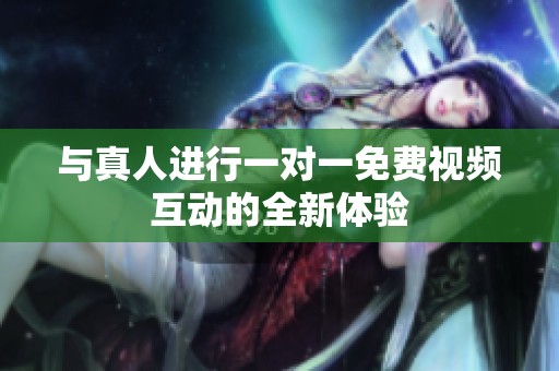 与真人进行一对一免费视频互动的全新体验
