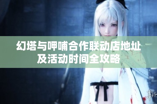 幻塔与呷哺合作联动店地址及活动时间全攻略
