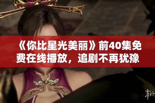 《你比星光美丽》前40集免费在线播放，追剧不再犹豫