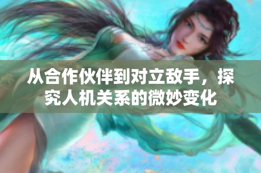 从合作伙伴到对立敌手，探究人机关系的微妙变化