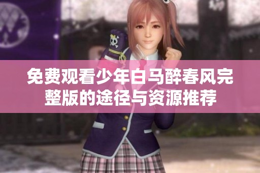 免费观看少年白马醉春风完整版的途径与资源推荐