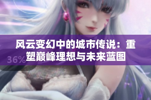 风云变幻中的城市传说：重塑巅峰理想与未来蓝图