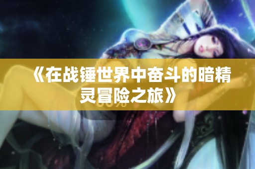 《在战锤世界中奋斗的暗精灵冒险之旅》
