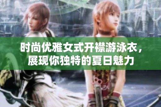 时尚优雅女式开襟游泳衣，展现你独特的夏日魅力
