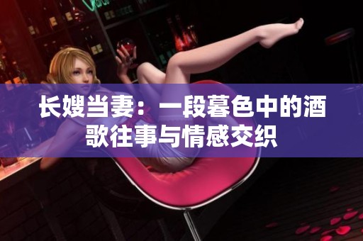 长嫂当妻：一段暮色中的酒歌往事与情感交织