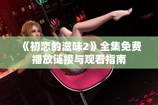 《初恋的滋味2》全集免费播放链接与观看指南