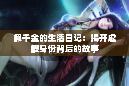 假千金的生活日记：揭开虚假身份背后的故事