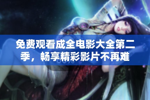 免费观看成全电影大全第二季，畅享精彩影片不再难