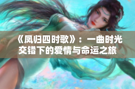 《凤归四时歌》：一曲时光交错下的爱情与命运之旅