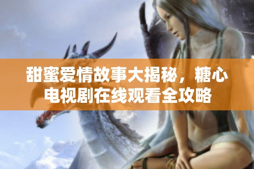 甜蜜爱情故事大揭秘，糖心电视剧在线观看全攻略