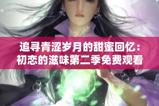 追寻青涩岁月的甜蜜回忆：初恋的滋味第二季免费观看指南