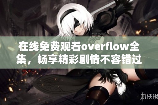 在线免费观看overflow全集，畅享精彩剧情不容错过