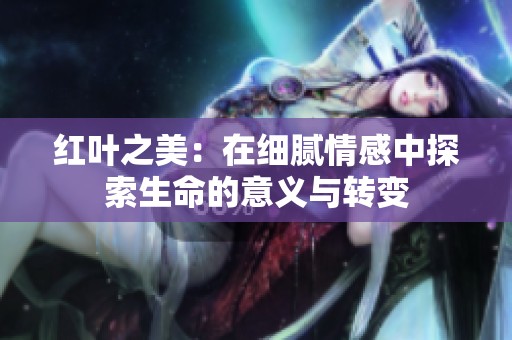 红叶之美：在细腻情感中探索生命的意义与转变