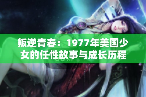 叛逆青春：1977年美国少女的任性故事与成长历程