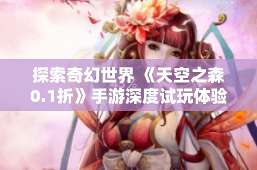 探索奇幻世界 《天空之森0.1折》手游深度试玩体验