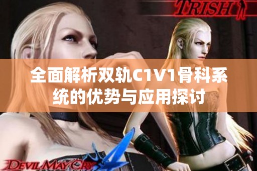 全面解析双轨C1V1骨科系统的优势与应用探讨