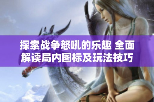 探索战争怒吼的乐趣 全面解读局内图标及玩法技巧