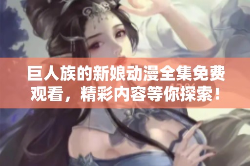 巨人族的新娘动漫全集免费观看，精彩内容等你探索！