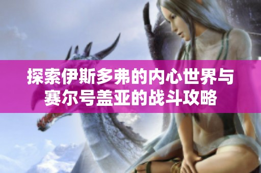 探索伊斯多弗的内心世界与赛尔号盖亚的战斗攻略