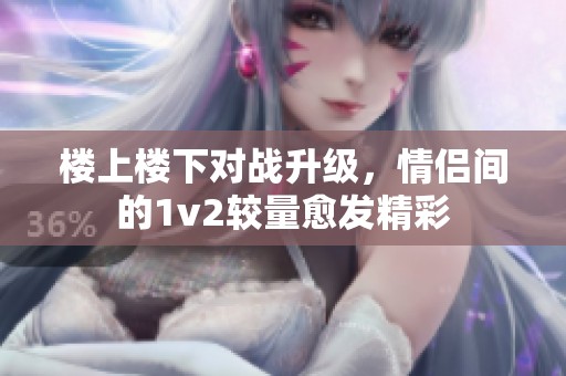 楼上楼下对战升级，情侣间的1v2较量愈发精彩