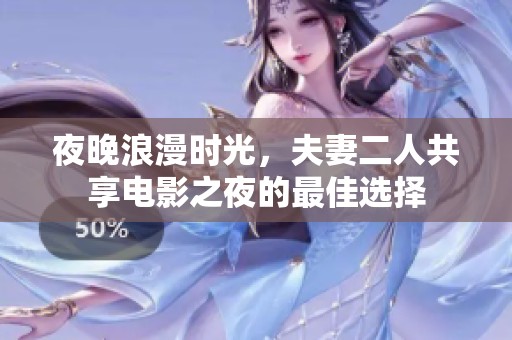 夜晚浪漫时光，夫妻二人共享电影之夜的最佳选择