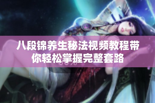 八段锦养生秘法视频教程带你轻松掌握完整套路