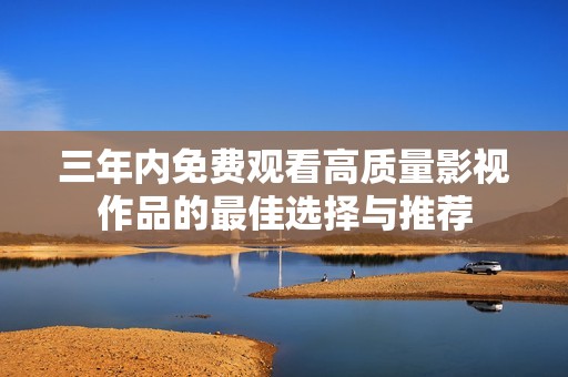三年内免费观看高质量影视作品的最佳选择与推荐
