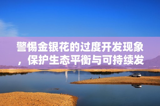 警惕金银花的过度开发现象，保护生态平衡与可持续发展