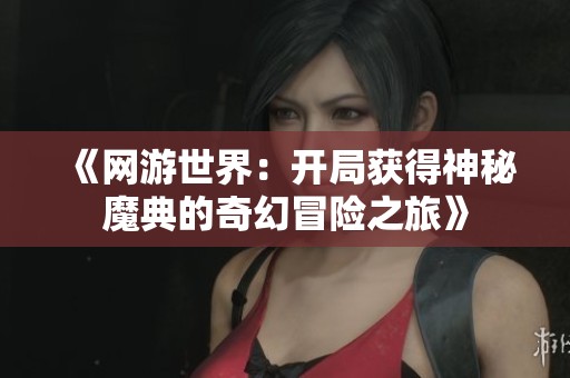 《网游世界：开局获得神秘魔典的奇幻冒险之旅》