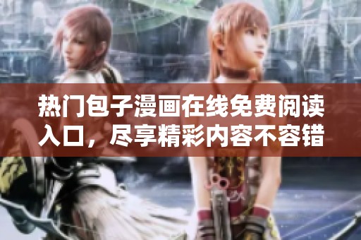热门包子漫画在线免费阅读入口，尽享精彩内容不容错过