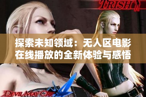 探索未知领域：无人区电影在线播放的全新体验与感悟