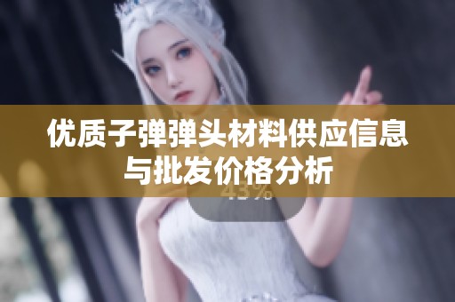 优质子弹弹头材料供应信息与批发价格分析